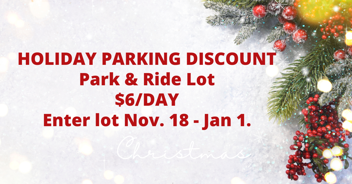Holiday Parking Discount Park and Ride Lot $6/day enter lot Nov 18 - Jan 1